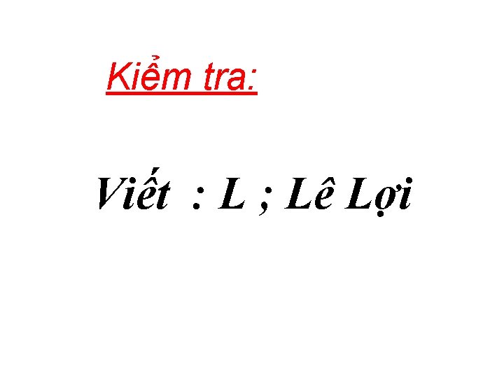 Kiểm tra: Viết : L ; Lê Lợi 