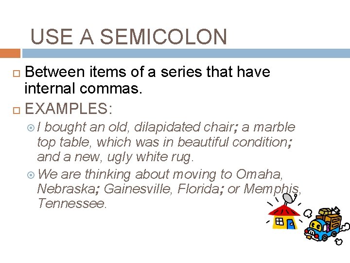 USE A SEMICOLON Between items of a series that have internal commas. EXAMPLES: I