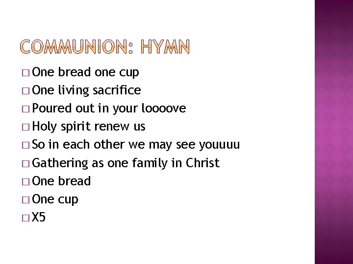 � One bread one cup � One living sacrifice � Poured out in your