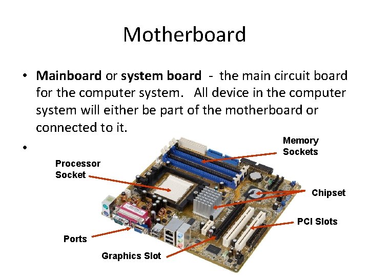 Motherboard • Mainboard or system board - the main circuit board for the computer
