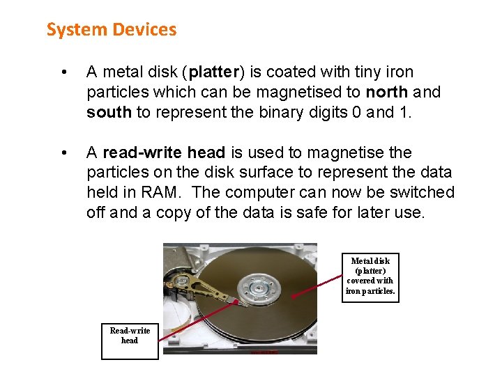 System Devices • A metal disk (platter) is coated with tiny iron particles which
