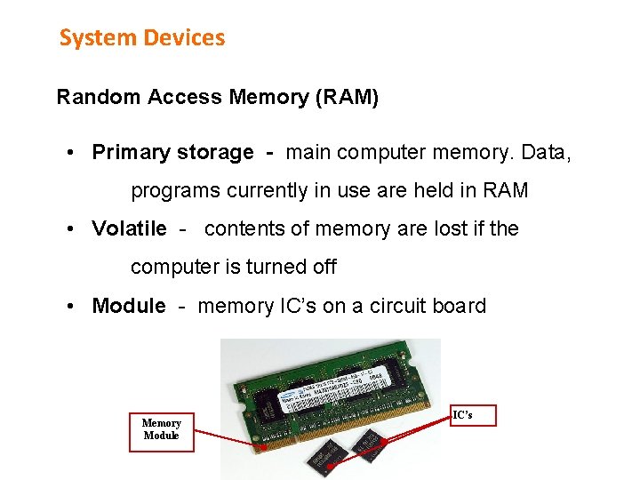 System Devices Random Access Memory (RAM) • Primary storage - main computer memory. Data,