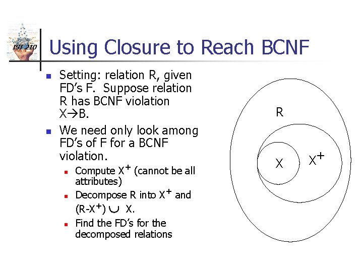 IST 210 Using Closure to Reach BCNF n n Setting: relation R, given FD’s