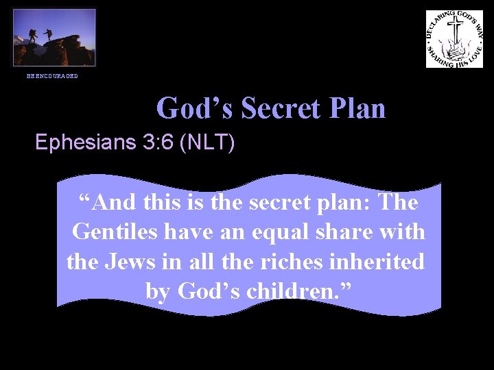 BE ENCOURAGED God’s Secret Plan Ephesians 3: 6 (NLT) “And this is the secret