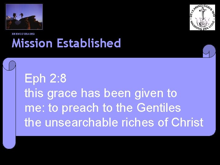 BE ENCOURAGED Mission Established Eph 2: 8 this grace has been given to me: