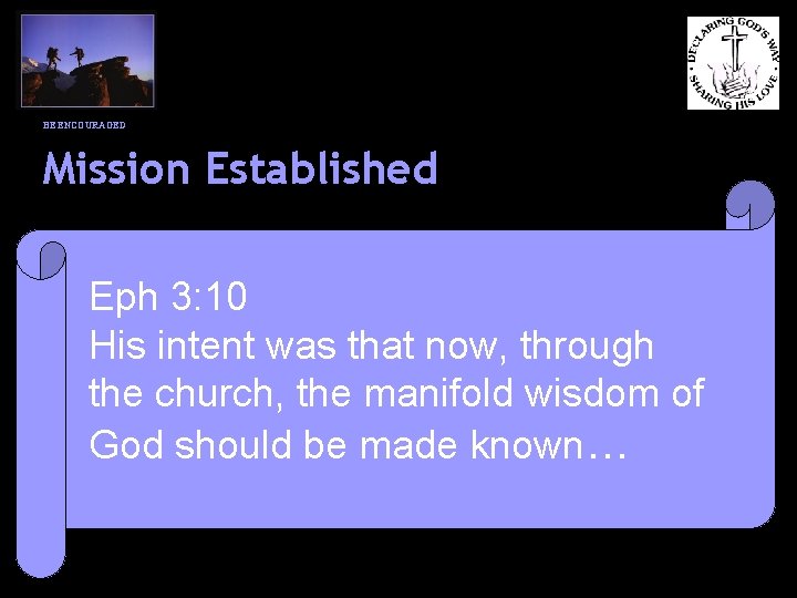 BE ENCOURAGED Mission Established Eph 3: 10 His intent was that now, through the