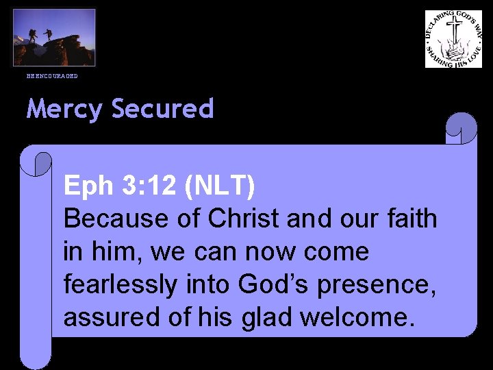 BE ENCOURAGED Mercy Secured Eph 3: 12 (NLT) Because of Christ and our faith