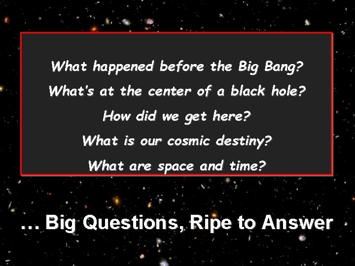 What happened before the Big Bang? What’s at the center of a black hole?