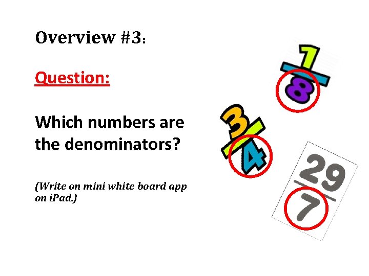 Overview #3: Question: Which numbers are the denominators? (Write on mini white board app