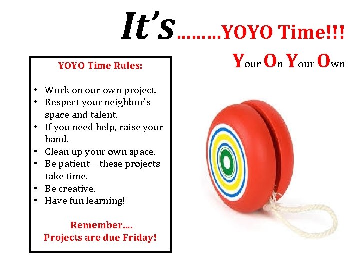 It’s………YOYO Time!!! YOYO Time Rules: • Work on our own project. • Respect your
