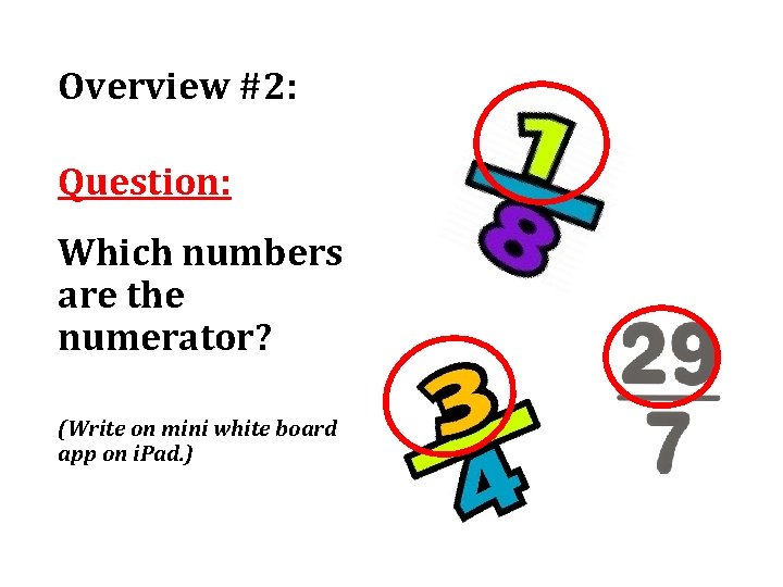 Overview #2: Question: Which numbers are the numerator? (Write on mini white board app