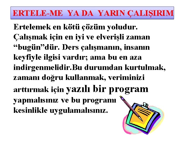 ERTELE-ME YA DA YARIN ÇALIŞIRIM Ertelemek en kötü çözüm yoludur. Çalışmak için en iyi