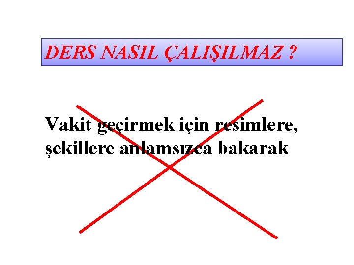 DERS NASIL ÇALIŞILMAZ ? Vakit geçirmek için resimlere, şekillere anlamsızca bakarak 