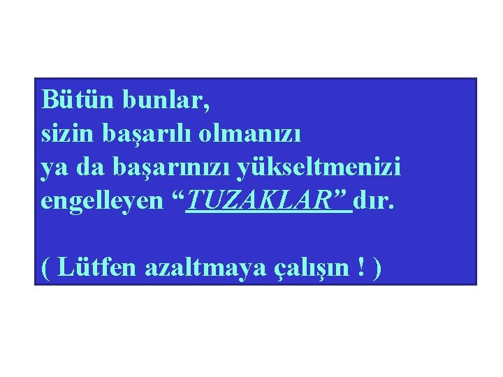 Bütün bunlar, sizin başarılı olmanızı ya da başarınızı yükseltmenizi engelleyen “TUZAKLAR” dır. ( Lütfen