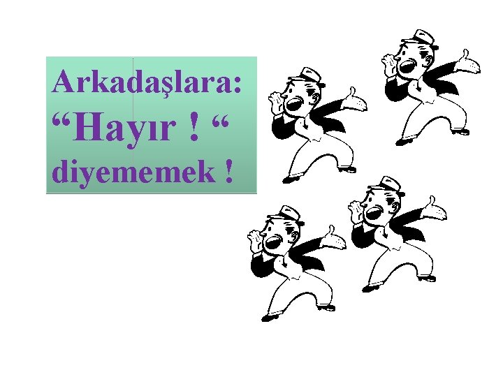 Arkadaşlara: “Hayır ! “ diyememek ! 