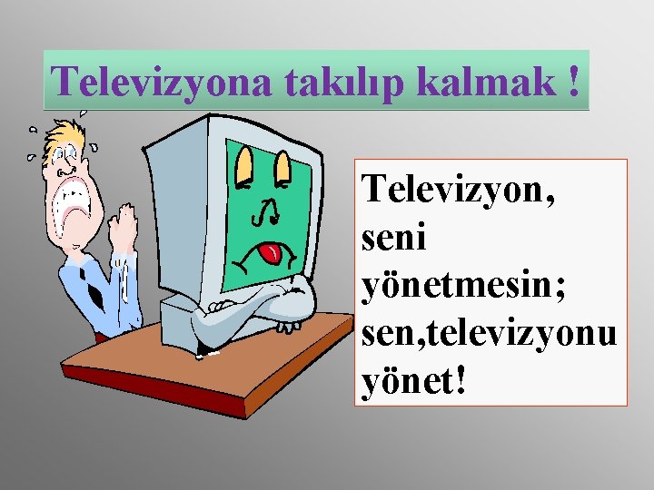 Televizyona takılıp kalmak ! Televizyon, seni yönetmesin; sen, televizyonu yönet! 