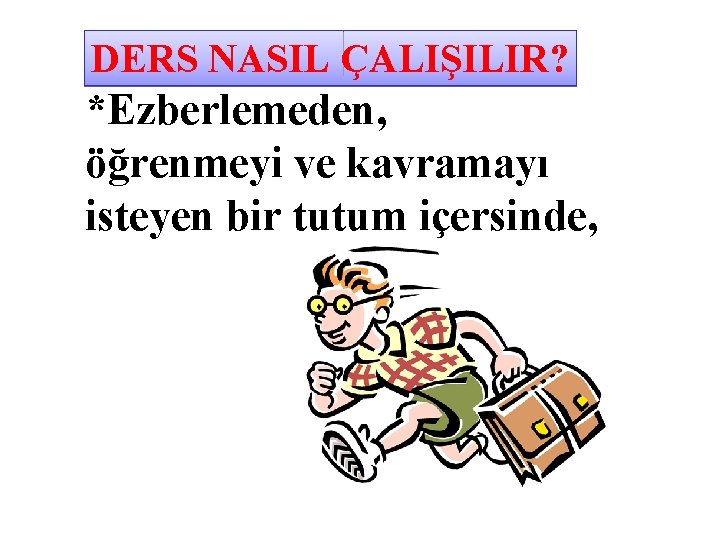 DERS NASIL ÇALIŞILIR? *Ezberlemeden, öğrenmeyi ve kavramayı isteyen bir tutum içersinde, 