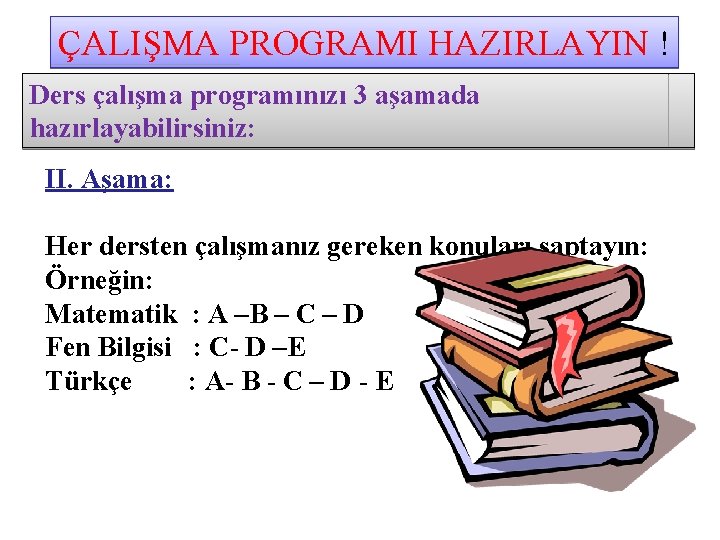 ÇALIŞMA PROGRAMI HAZIRLAYIN ! Ders çalışma programınızı 3 aşamada hazırlayabilirsiniz: II. Aşama: Her dersten