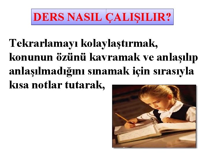 DERS NASIL ÇALIŞILIR? Tekrarlamayı kolaylaştırmak, konunun özünü kavramak ve anlaşılıp anlaşılmadığını sınamak için sırasıyla