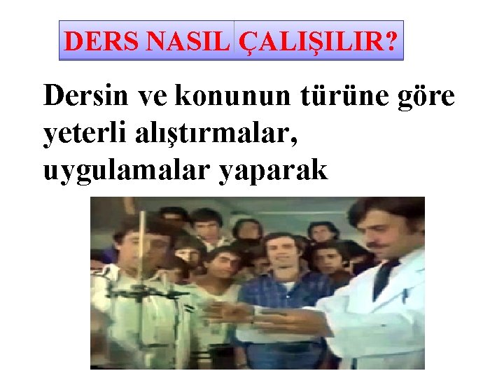 DERS NASIL ÇALIŞILIR? Dersin ve konunun türüne göre yeterli alıştırmalar, uygulamalar yaparak 