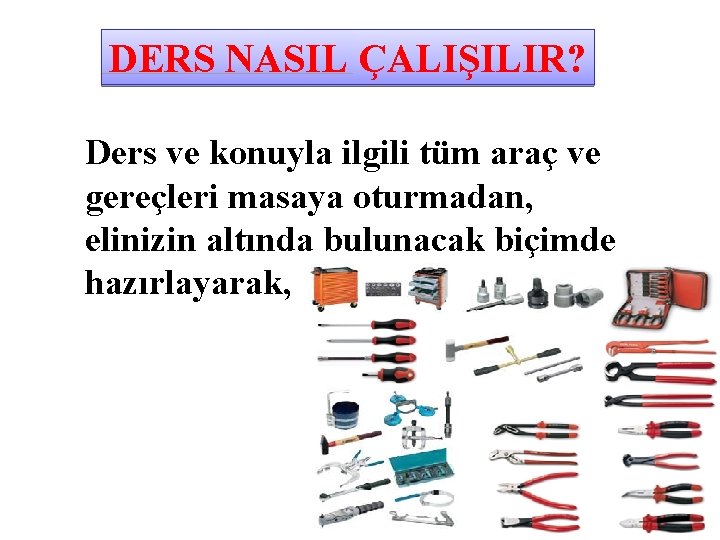 DERS NASIL ÇALIŞILIR? Ders ve konuyla ilgili tüm araç ve gereçleri masaya oturmadan, elinizin