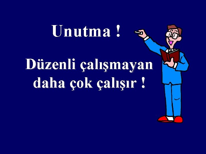 Unutma ! Düzenli çalışmayan daha çok çalışır ! 