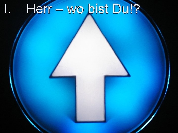 I. Herr – wo bist Du!? 