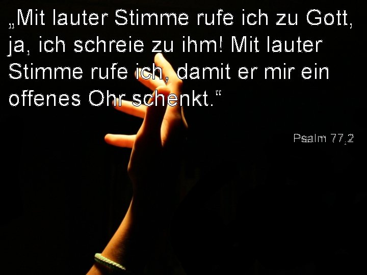 „Mit lauter Stimme rufe ich zu Gott, ja, ich schreie zu ihm! Mit lauter