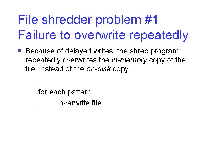 File shredder problem #1 Failure to overwrite repeatedly § Because of delayed writes, the