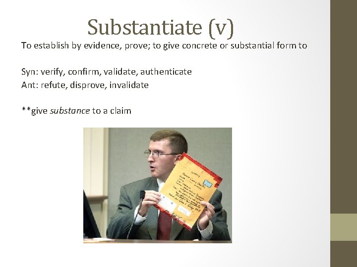 Substantiate (v) To establish by evidence, prove; to give concrete or substantial form to