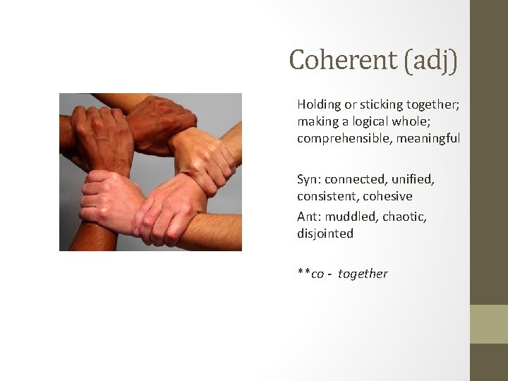 Coherent (adj) Holding or sticking together; making a logical whole; comprehensible, meaningful Syn: connected,