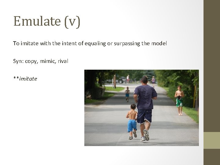 Emulate (v) To imitate with the intent of equaling or surpassing the model Syn: