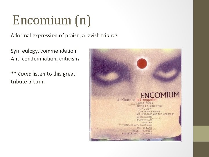 Encomium (n) A formal expression of praise, a lavish tribute Syn: eulogy, commendation Ant: