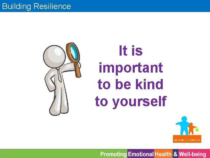 Building Resilience It is important to be kind to yourself 