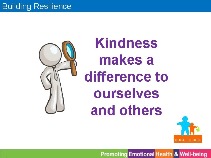 Building Resilience Kindness makes a difference to ourselves and others 