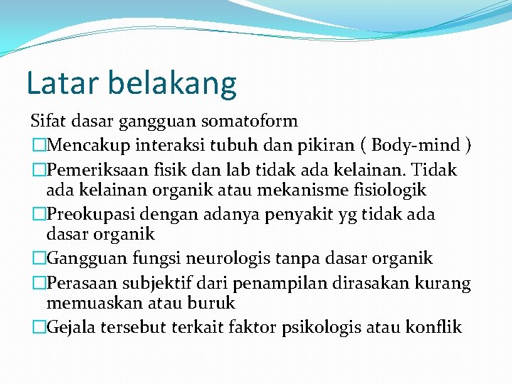 Latar belakang Sifat dasar gangguan somatoform �Mencakup interaksi tubuh dan pikiran ( Body-mind )