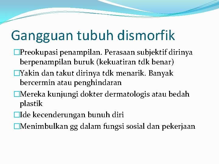 Gangguan tubuh dismorfik �Preokupasi penampilan. Perasaan subjektif dirinya berpenampilan buruk (kekuatiran tdk benar) �Yakin