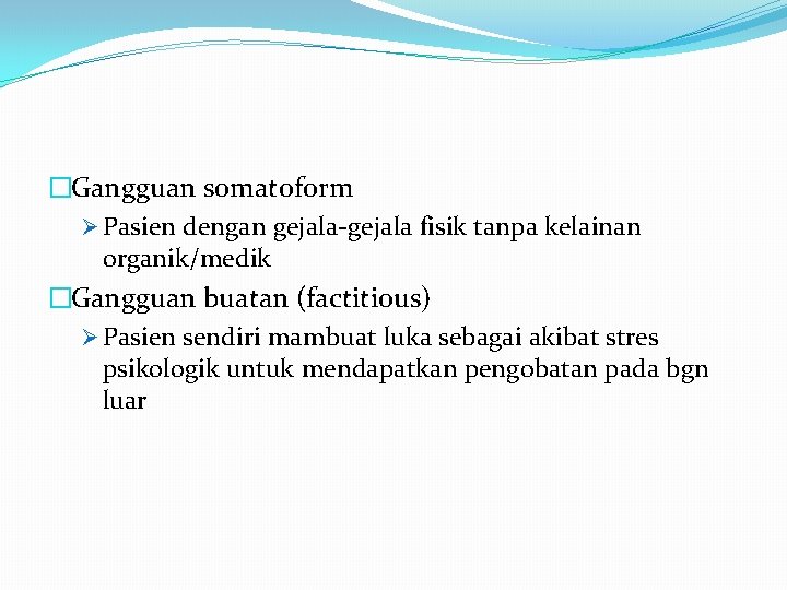 �Gangguan somatoform Ø Pasien dengan gejala-gejala fisik tanpa kelainan organik/medik �Gangguan buatan (factitious) Ø