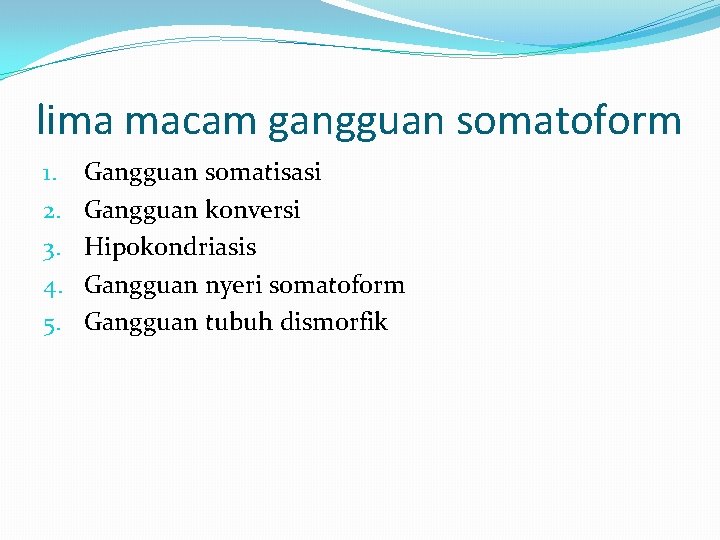 lima macam gangguan somatoform 1. 2. 3. 4. 5. Gangguan somatisasi Gangguan konversi Hipokondriasis