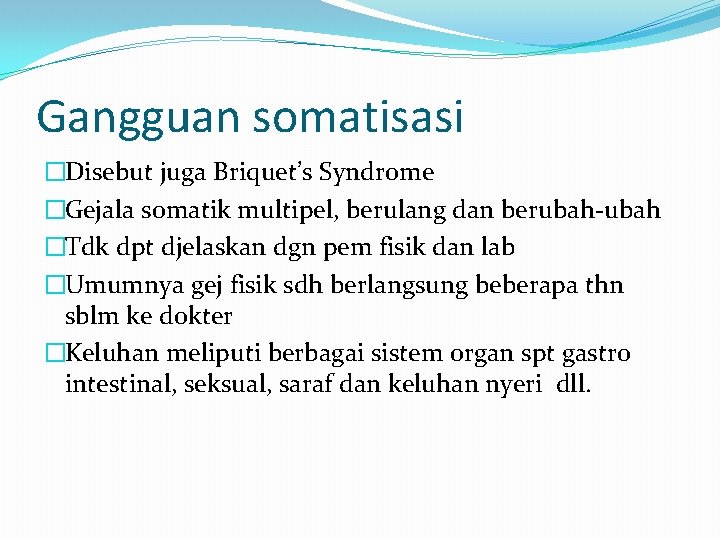 Gangguan somatisasi �Disebut juga Briquet’s Syndrome �Gejala somatik multipel, berulang dan berubah-ubah �Tdk dpt
