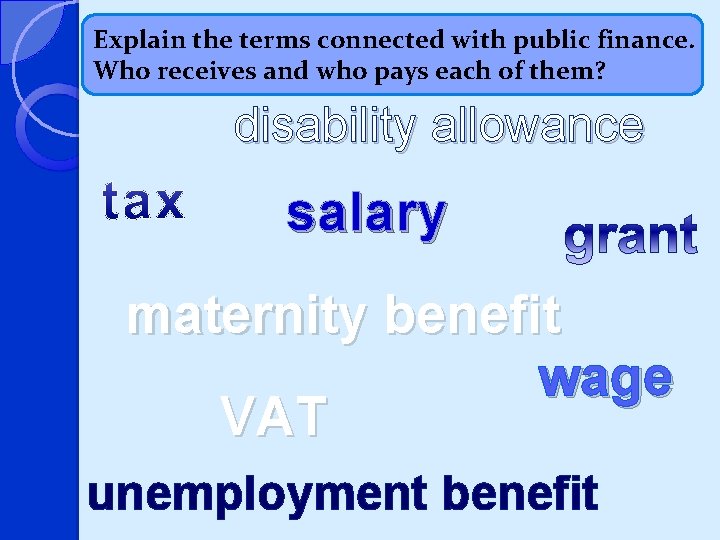 Explain the terms connected with public finance. Who receives and who pays each of