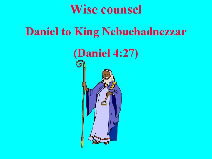 Wise counsel Daniel to King Nebuchadnezzar (Daniel 4: 27) 