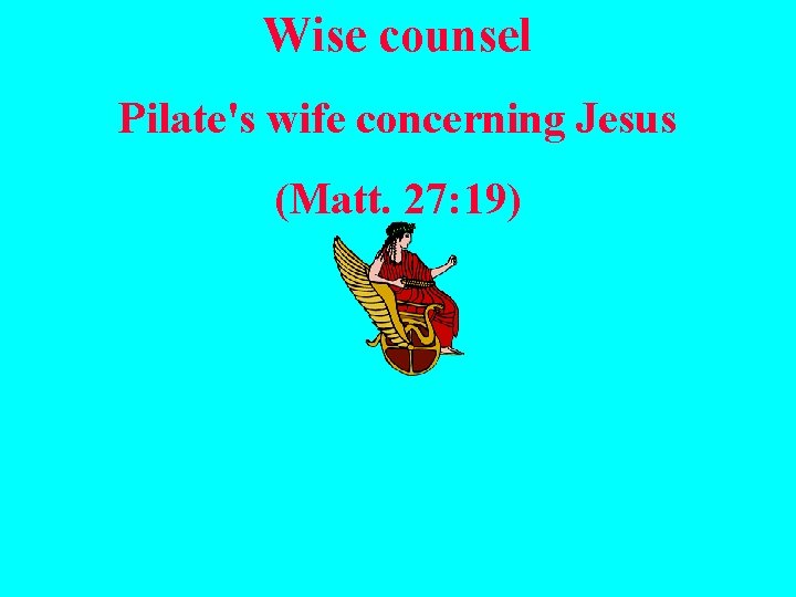 Wise counsel Pilate's wife concerning Jesus (Matt. 27: 19) 