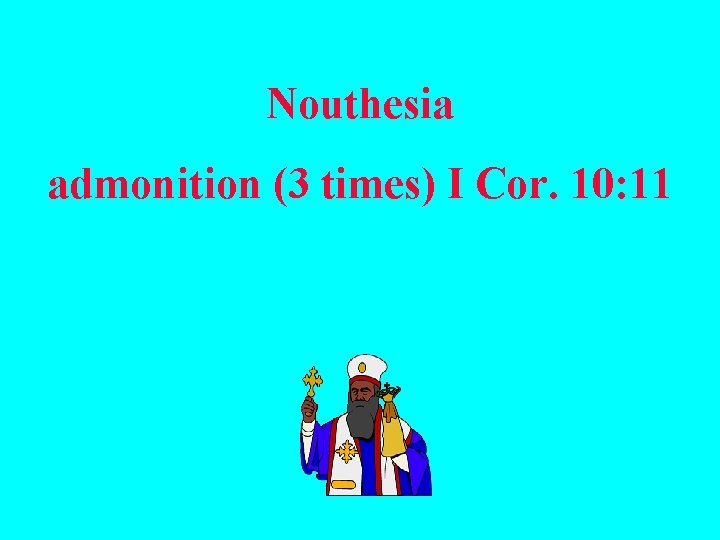 Nouthesia admonition (3 times) I Cor. 10: 11 