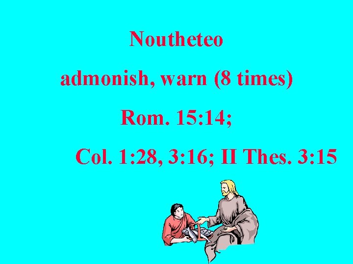 Noutheteo admonish, warn (8 times) Rom. 15: 14; Col. 1: 28, 3: 16; II