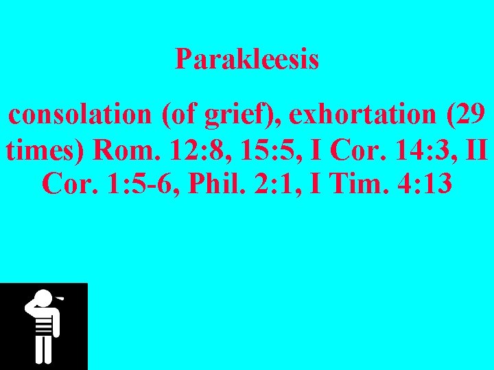 Parakleesis consolation (of grief), exhortation (29 times) Rom. 12: 8, 15: 5, I Cor.