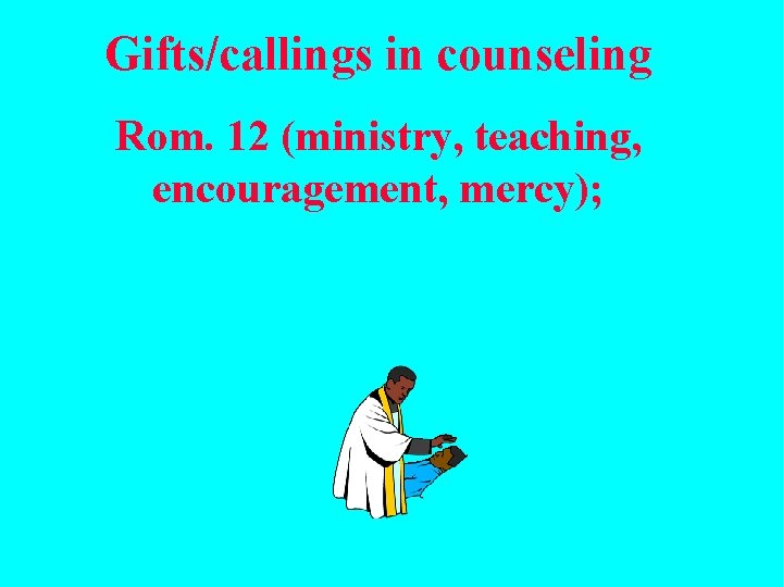 Gifts/callings in counseling Rom. 12 (ministry, teaching, encouragement, mercy); 