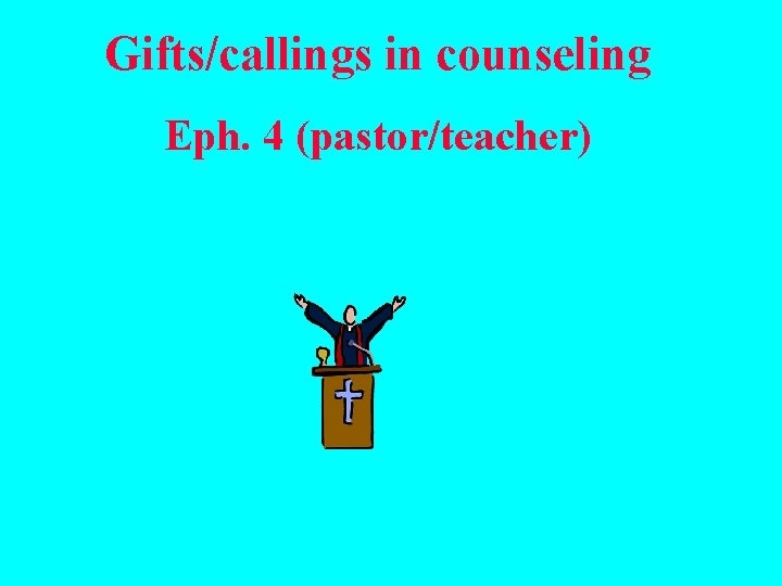 Gifts/callings in counseling Eph. 4 (pastor/teacher) 