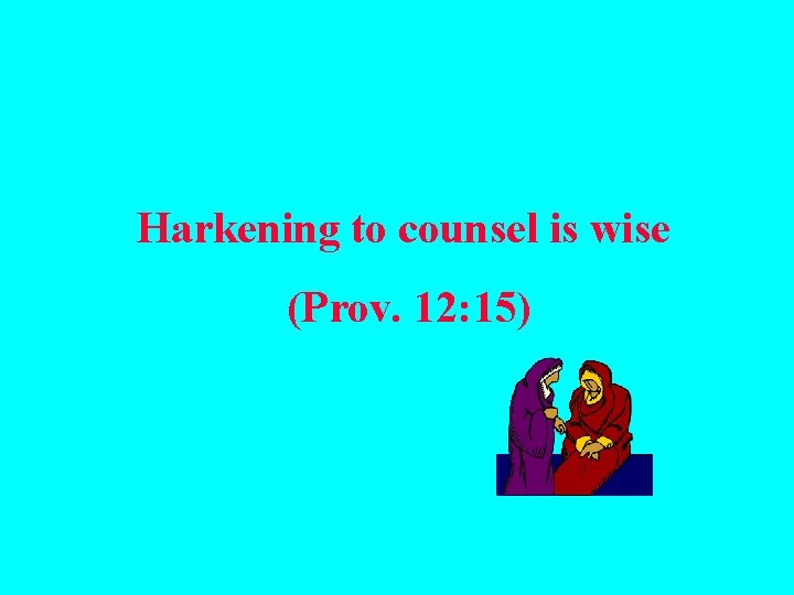 Harkening to counsel is wise (Prov. 12: 15) 