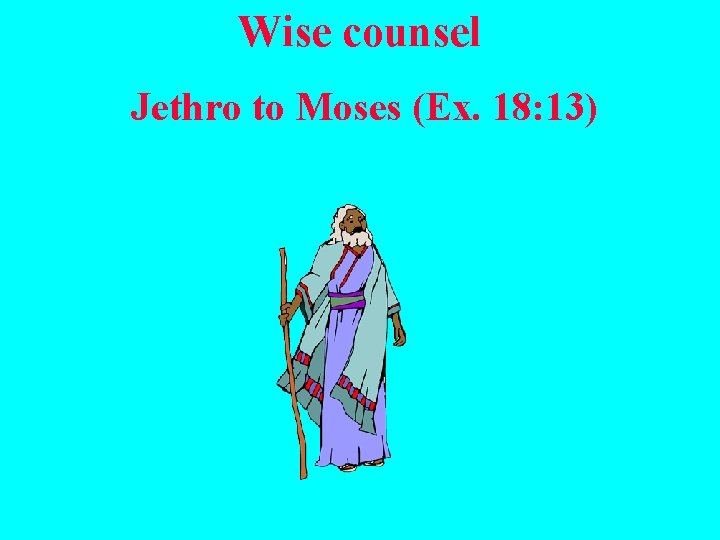 Wise counsel Jethro to Moses (Ex. 18: 13) 